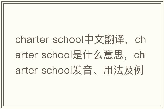 charter school中文翻譯，charter school是什么意思，charter school發(fā)音、用法及例句