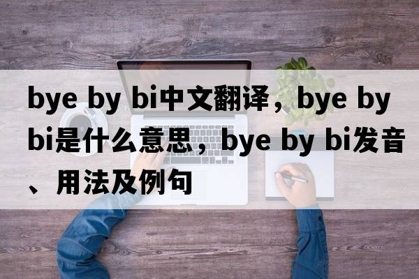 bye by bi中文翻譯，bye by bi是什么意思，bye by bi發(fā)音、用法及例句