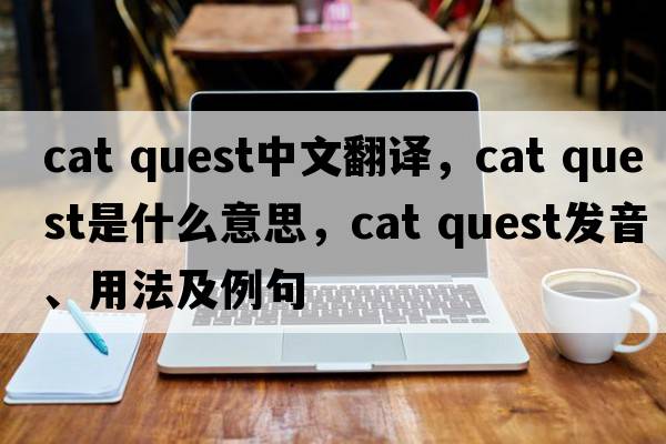 cat quest中文翻譯，cat quest是什么意思，cat quest發(fā)音、用法及例句