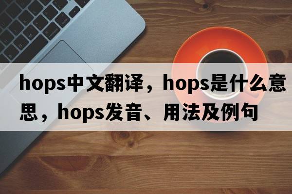 hops中文翻譯，hops是什么意思，hops發(fā)音、用法及例句