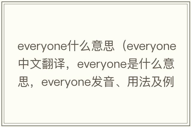 everyone什么意思（everyone中文翻譯，everyone是什么意思，everyone發(fā)音、用法及例句）