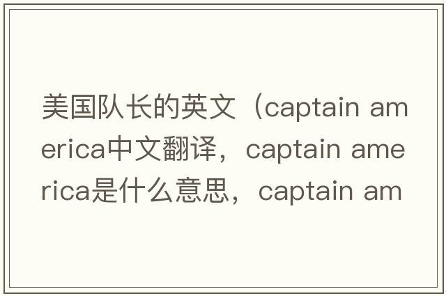 美國隊長的英文（captain america中文翻譯，captain america是什么意思，captain america發(fā)音、用法及例句）