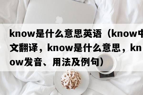 know是什么意思英語（know中文翻譯，know是什么意思，know發(fā)音、用法及例句）