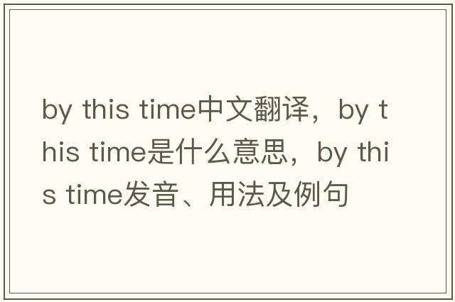 by this time中文翻譯，by this time是什么意思，by this time發(fā)音、用法及例句