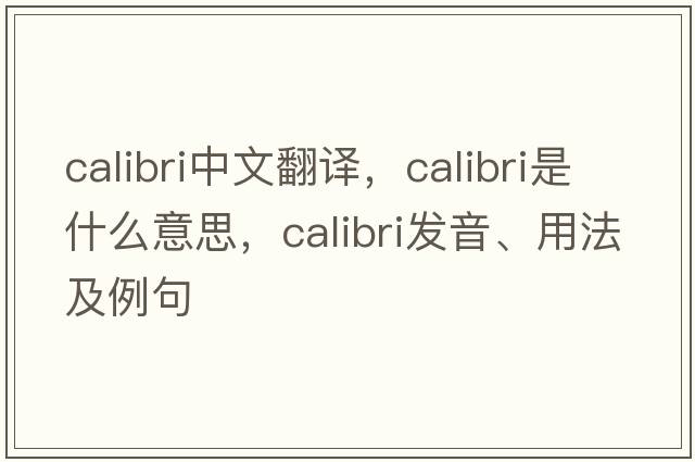 calibri中文翻譯，calibri是什么意思，calibri發(fā)音、用法及例句