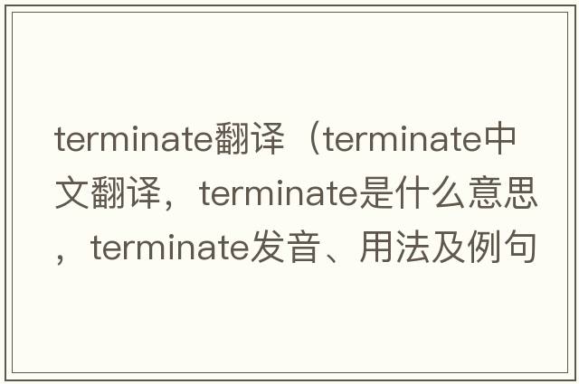 terminate翻譯（terminate中文翻譯，terminate是什么意思，terminate發(fā)音、用法及例句）
