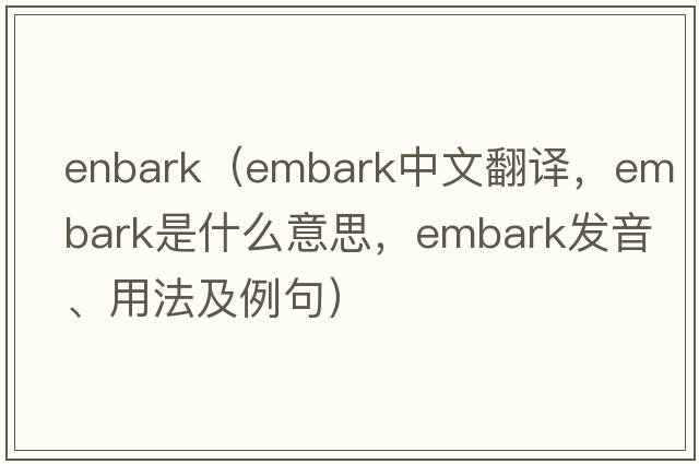 enbark（embark中文翻譯，embark是什么意思，embark發(fā)音、用法及例句）