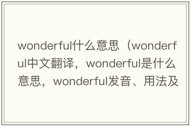 wonderful什么意思（wonderful中文翻譯，wonderful是什么意思，wonderful發(fā)音、用法及例句）