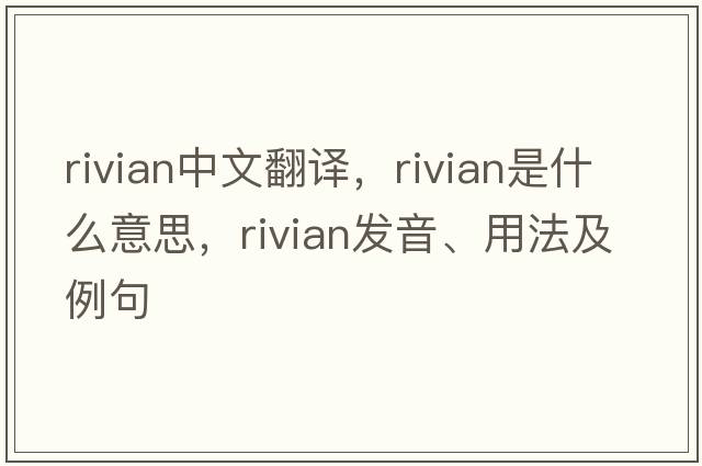 rivian中文翻譯，rivian是什么意思，rivian發(fā)音、用法及例句