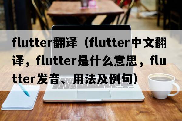 flutter翻譯（flutter中文翻譯，flutter是什么意思，flutter發(fā)音、用法及例句）