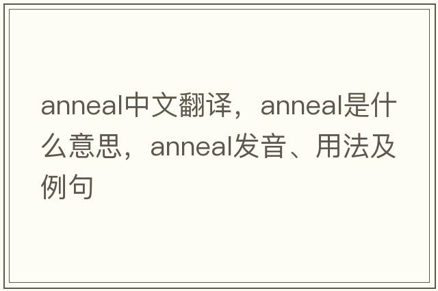 anneal中文翻譯，anneal是什么意思，anneal發(fā)音、用法及例句