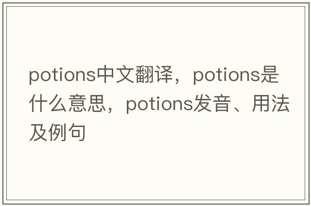 potions中文翻譯，potions是什么意思，potions發(fā)音、用法及例句