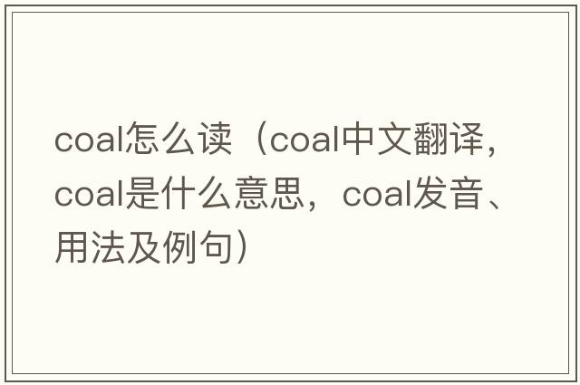 coal怎么讀（coal中文翻譯，coal是什么意思，coal發(fā)音、用法及例句）
