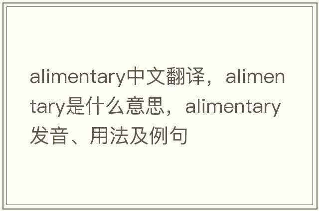 alimentary中文翻譯，alimentary是什么意思，alimentary發(fā)音、用法及例句