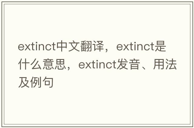 extinct中文翻譯，extinct是什么意思，extinct發(fā)音、用法及例句