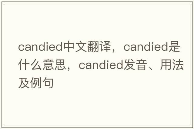 candied中文翻譯，candied是什么意思，candied發(fā)音、用法及例句