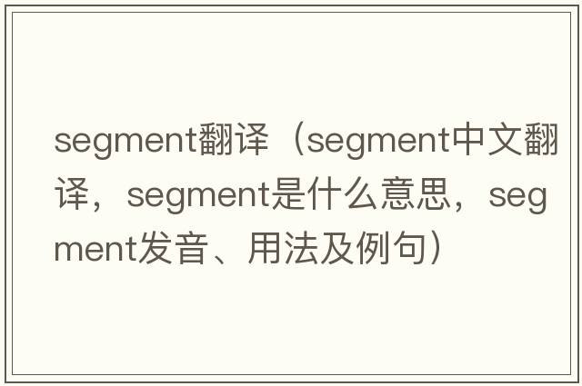 segment翻譯（segment中文翻譯，segment是什么意思，segment發(fā)音、用法及例句）