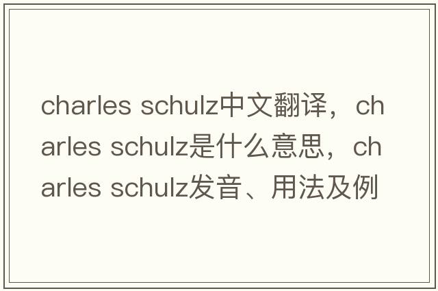 charles schulz中文翻譯，charles schulz是什么意思，charles schulz發(fā)音、用法及例句