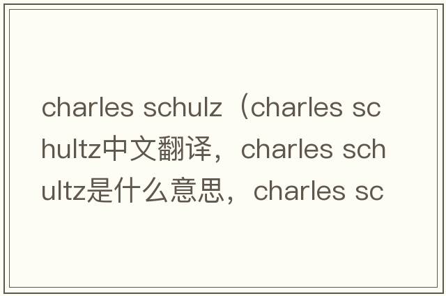 charles schulz（charles schultz中文翻譯，charles schultz是什么意思，charles schultz發(fā)音、用法及例句）