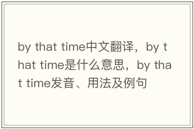 by that time中文翻譯，by that time是什么意思，by that time發(fā)音、用法及例句