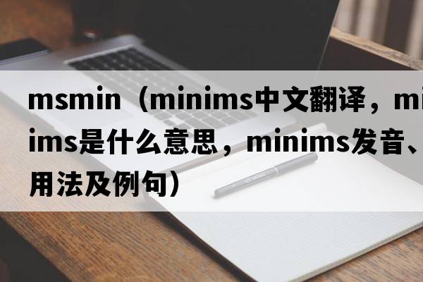 msmin（minims中文翻譯，minims是什么意思，minims發(fā)音、用法及例句）
