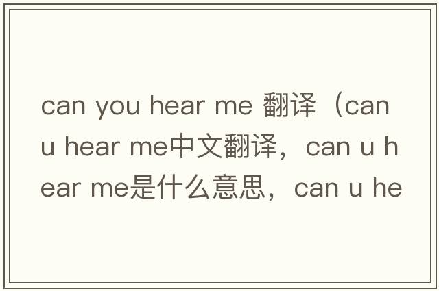 can you hear me 翻譯（can u hear me中文翻譯，can u hear me是什么意思，can u hear me發(fā)音、用法及例句）