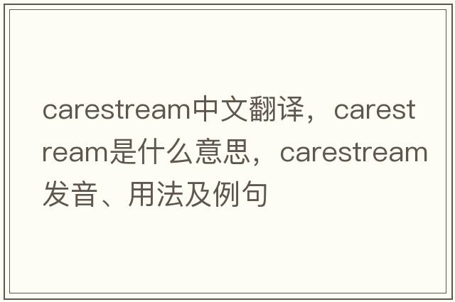 carestream中文翻譯，carestream是什么意思，carestream發(fā)音、用法及例句