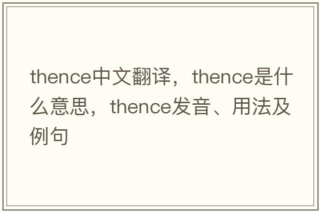 thence中文翻譯，thence是什么意思，thence發(fā)音、用法及例句