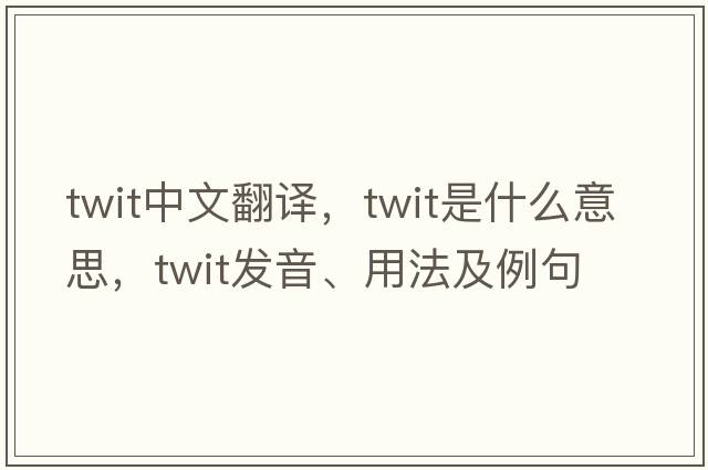 twit中文翻譯，twit是什么意思，twit發(fā)音、用法及例句