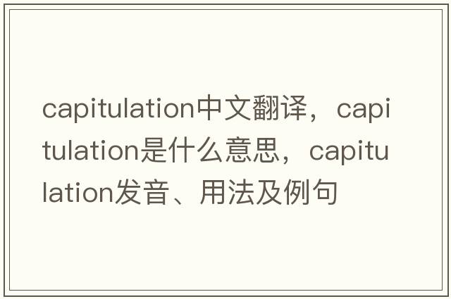 capitulation中文翻譯，capitulation是什么意思，capitulation發(fā)音、用法及例句