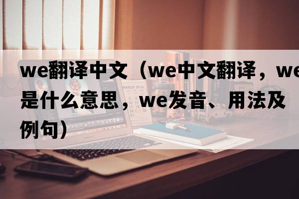 we翻譯中文（we中文翻譯，we是什么意思，we發(fā)音、用法及例句）