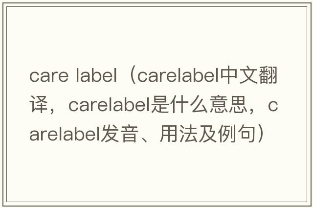care label（carelabel中文翻譯，carelabel是什么意思，carelabel發(fā)音、用法及例句）