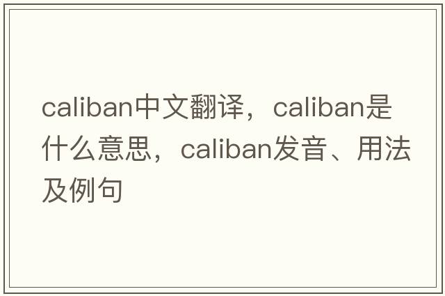 caliban中文翻譯，caliban是什么意思，caliban發(fā)音、用法及例句