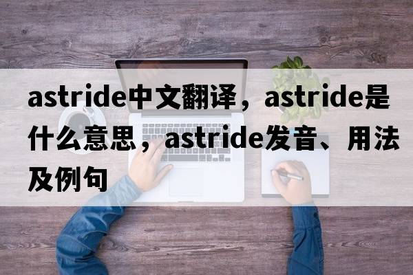 astride中文翻譯，astride是什么意思，astride發(fā)音、用法及例句