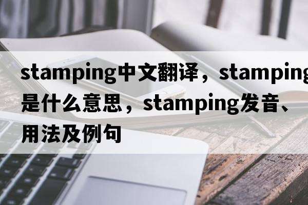 stamping中文翻譯，stamping是什么意思，stamping發(fā)音、用法及例句