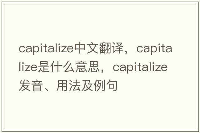 capitalize中文翻譯，capitalize是什么意思，capitalize發(fā)音、用法及例句