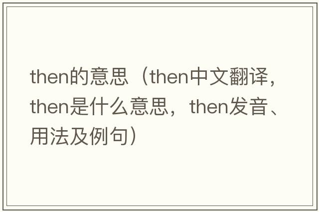 then的意思（then中文翻譯，then是什么意思，then發(fā)音、用法及例句）