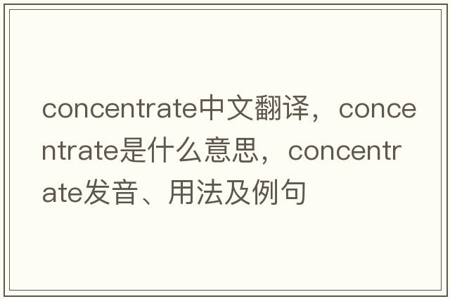 concentrate中文翻譯，concentrate是什么意思，concentrate發(fā)音、用法及例句
