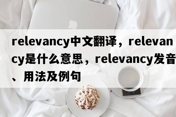 relevancy中文翻譯，relevancy是什么意思，relevancy發(fā)音、用法及例句