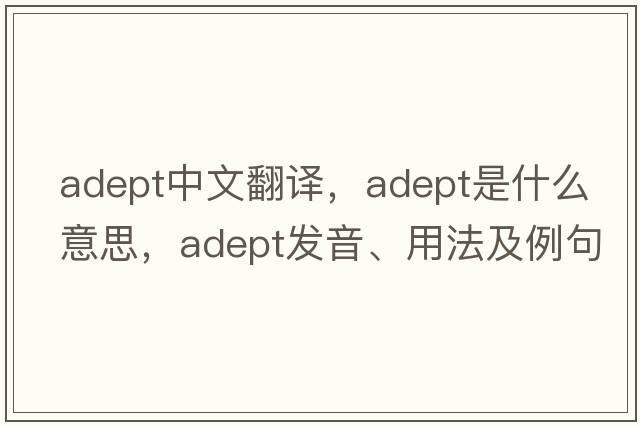 adept中文翻譯，adept是什么意思，adept發(fā)音、用法及例句
