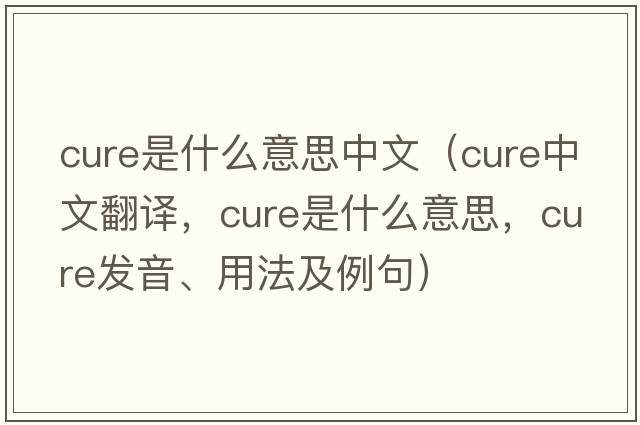 cure是什么意思中文（cure中文翻譯，cure是什么意思，cure發(fā)音、用法及例句）