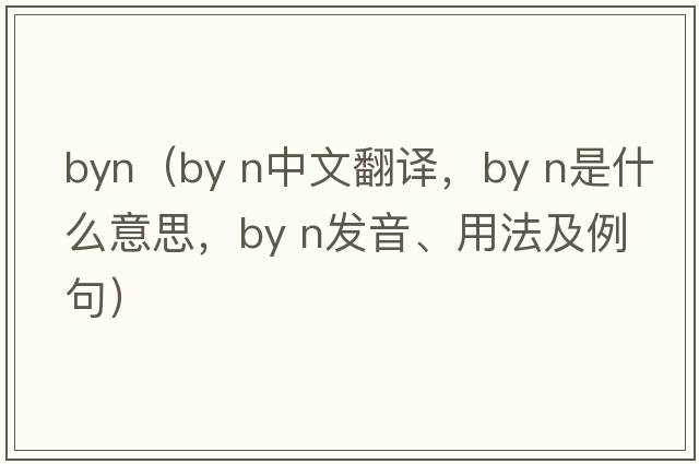 byn（by n中文翻譯，by n是什么意思，by n發(fā)音、用法及例句）