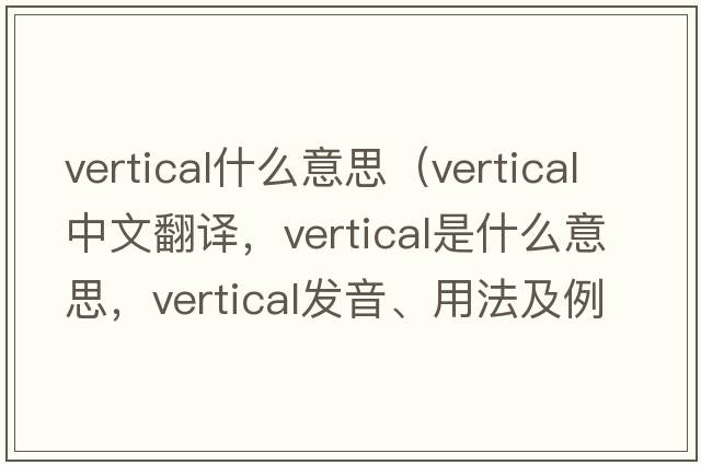 vertical什么意思（vertical中文翻譯，vertical是什么意思，vertical發(fā)音、用法及例句）