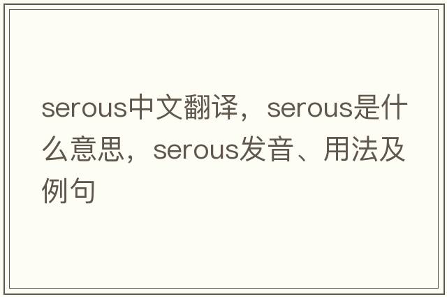 serous中文翻譯，serous是什么意思，serous發(fā)音、用法及例句