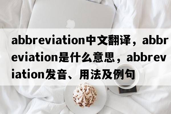 abbreviation中文翻譯，abbreviation是什么意思，abbreviation發(fā)音、用法及例句