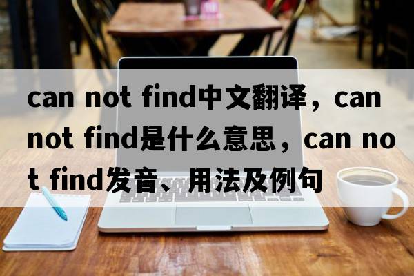 can not find中文翻譯，can not find是什么意思，can not find發(fā)音、用法及例句