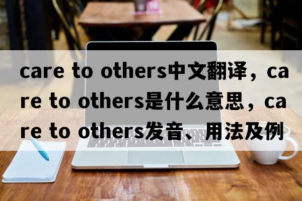care to others中文翻譯，care to others是什么意思，care to others發(fā)音、用法及例句