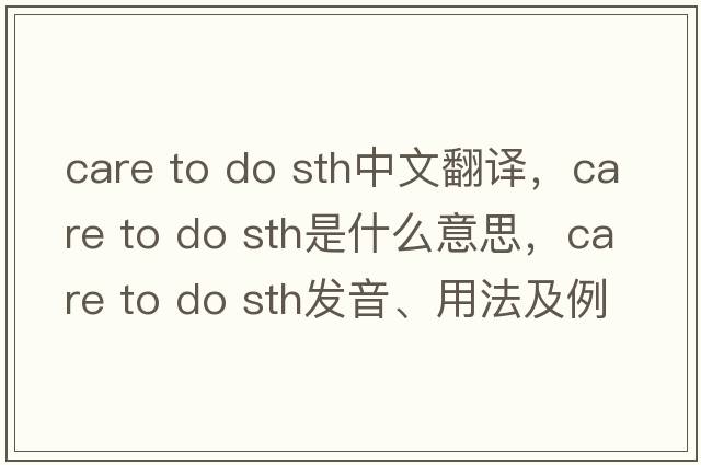 care to do sth中文翻譯，care to do sth是什么意思，care to do sth發(fā)音、用法及例句