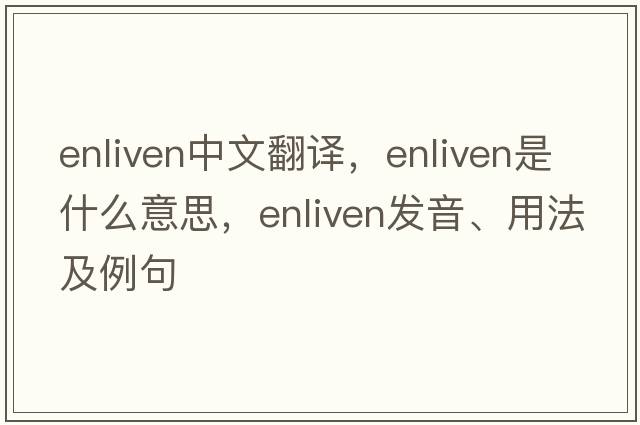 enliven中文翻譯，enliven是什么意思，enliven發(fā)音、用法及例句