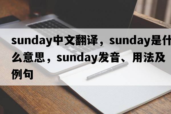 Sunday中文翻譯，Sunday是什么意思，Sunday發(fā)音、用法及例句